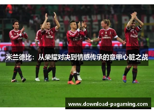 米兰德比：从荣耀对决到情感传承的意甲心脏之战