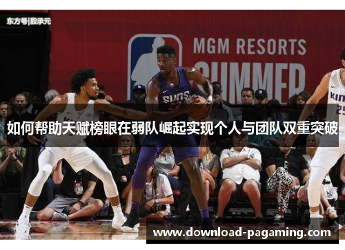 如何帮助天赋榜眼在弱队崛起实现个人与团队双重突破