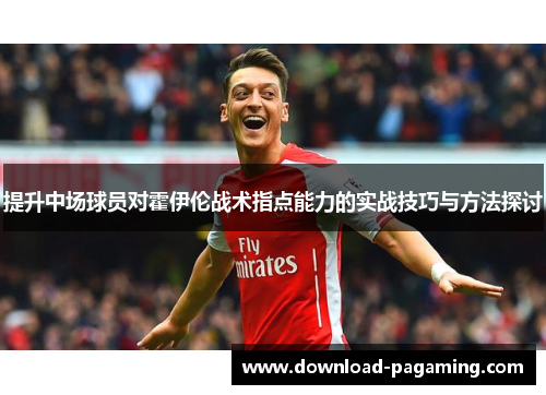 提升中场球员对霍伊伦战术指点能力的实战技巧与方法探讨