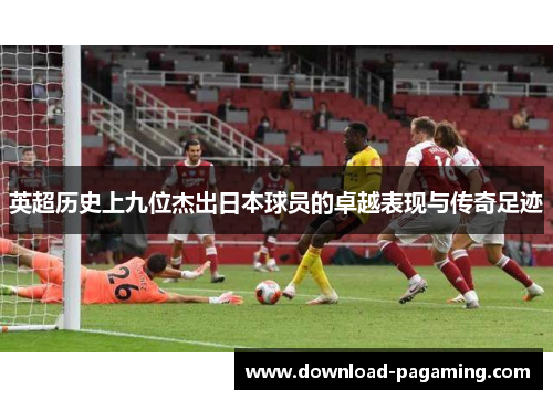 英超历史上九位杰出日本球员的卓越表现与传奇足迹