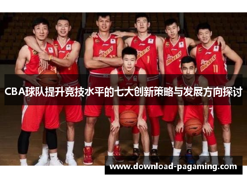 CBA球队提升竞技水平的七大创新策略与发展方向探讨