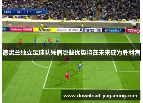 德黑兰独立足球队凭借哪些优势将在未来成为胜利者