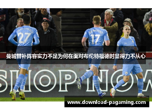 曼城替补阵容实力不足为何在面对布伦特福德时显得力不从心