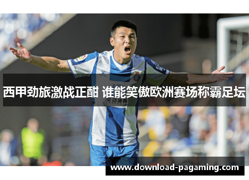 西甲劲旅激战正酣 谁能笑傲欧洲赛场称霸足坛