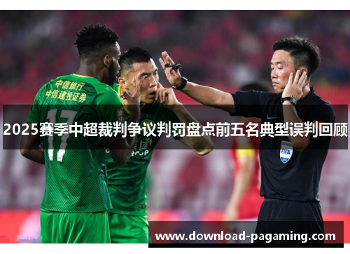 2025赛季中超裁判争议判罚盘点前五名典型误判回顾