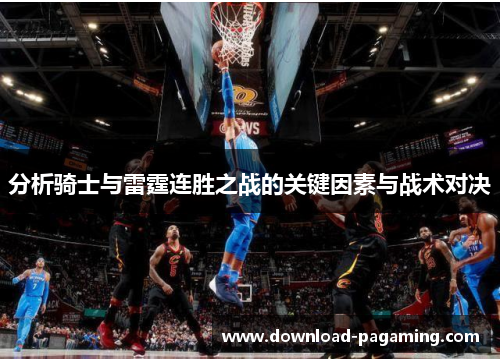 分析骑士与雷霆连胜之战的关键因素与战术对决