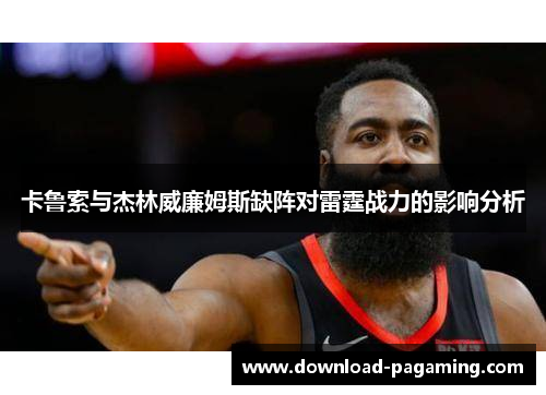 卡鲁索与杰林威廉姆斯缺阵对雷霆战力的影响分析