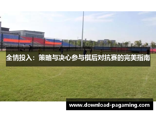全情投入：策略与决心参与棋后对抗赛的完美指南