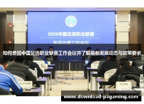 如何参加中国足协职业联赛工作会议并了解最新发展动态与政策要求