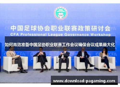 如何高效准备中国足协职业联赛工作会议确保会议成果最大化