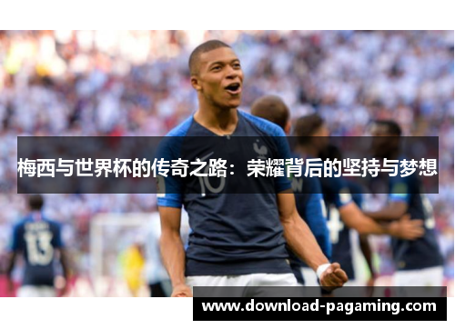 梅西与世界杯的传奇之路：荣耀背后的坚持与梦想
