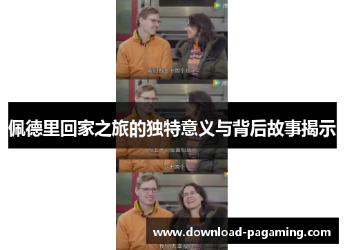 佩德里回家之旅的独特意义与背后故事揭示