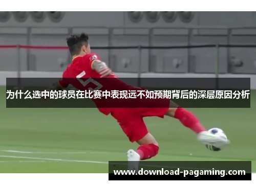 为什么选中的球员在比赛中表现远不如预期背后的深层原因分析