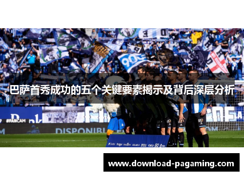 巴萨首秀成功的五个关键要素揭示及背后深层分析