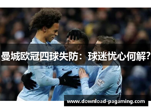 曼城欧冠四球失防：球迷忧心何解？