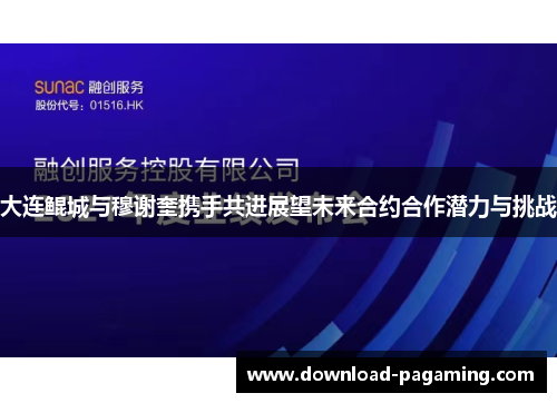 大连鲲城与穆谢奎携手共进展望未来合约合作潜力与挑战