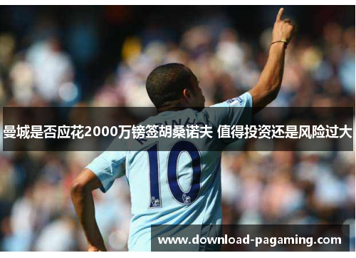曼城是否应花2000万镑签胡桑诺夫 值得投资还是风险过大