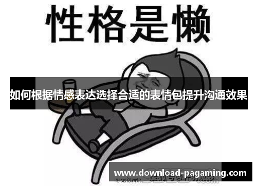 如何根据情感表达选择合适的表情包提升沟通效果
