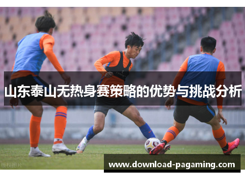 山东泰山无热身赛策略的优势与挑战分析