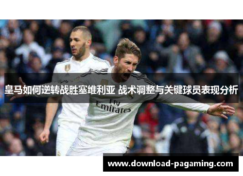 皇马如何逆转战胜塞维利亚 战术调整与关键球员表现分析