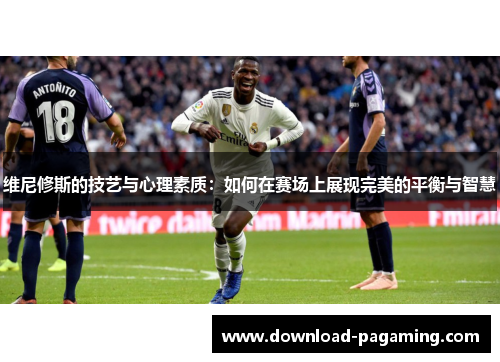 维尼修斯的技艺与心理素质：如何在赛场上展现完美的平衡与智慧