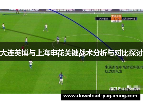 大连英博与上海申花关键战术分析与对比探讨