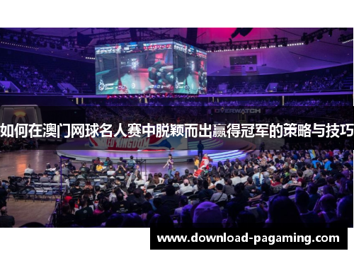 如何在澳门网球名人赛中脱颖而出赢得冠军的策略与技巧