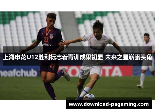 上海申花U12胜利标志着青训成果初显 未来之星崭露头角