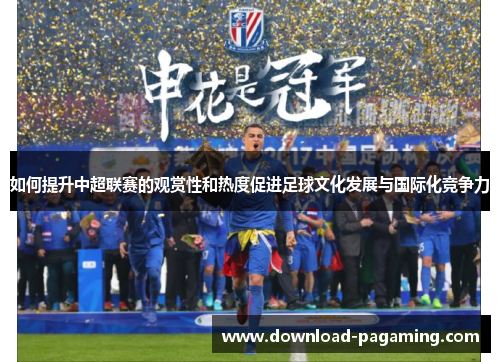 如何提升中超联赛的观赏性和热度促进足球文化发展与国际化竞争力