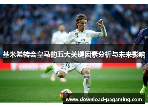 基米希转会皇马的五大关键因素分析与未来影响