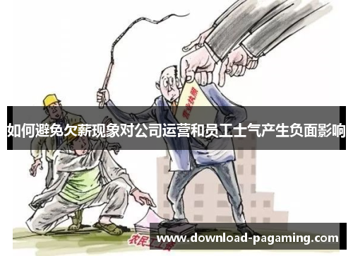 如何避免欠薪现象对公司运营和员工士气产生负面影响