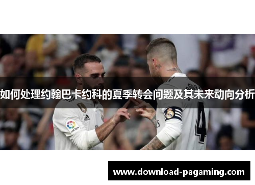 如何处理约翰巴卡约科的夏季转会问题及其未来动向分析