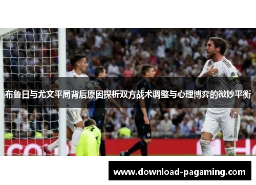 布鲁日与尤文平局背后原因探析双方战术调整与心理博弈的微妙平衡