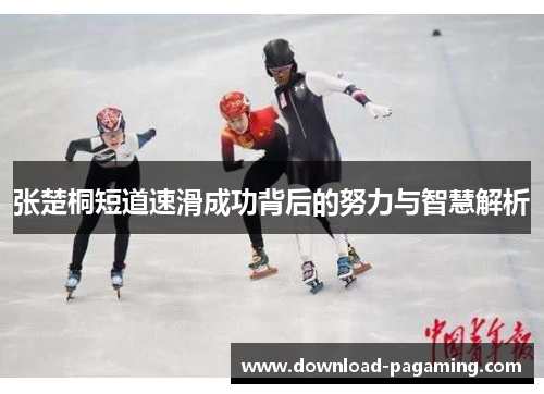 张楚桐短道速滑成功背后的努力与智慧解析