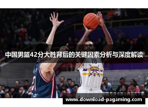 中国男篮42分大胜背后的关键因素分析与深度解读