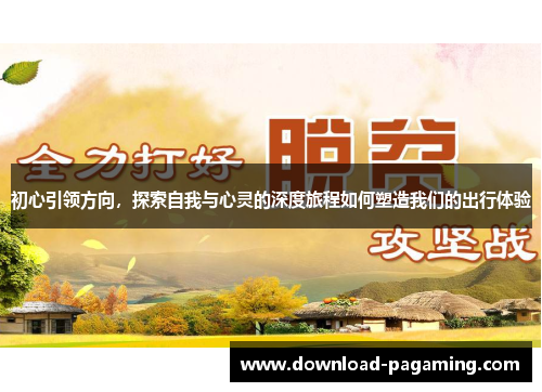 初心引领方向，探索自我与心灵的深度旅程如何塑造我们的出行体验