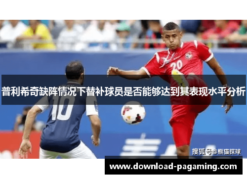 普利希奇缺阵情况下替补球员是否能够达到其表现水平分析