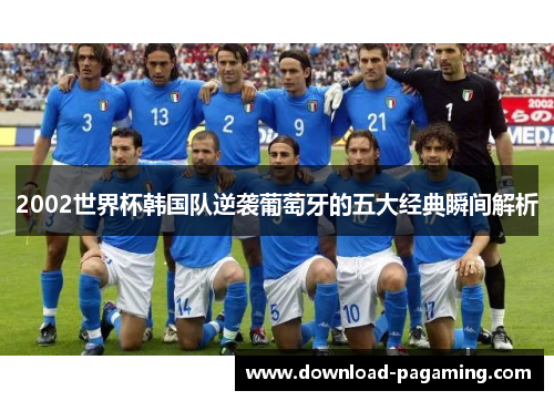2002世界杯韩国队逆袭葡萄牙的五大经典瞬间解析