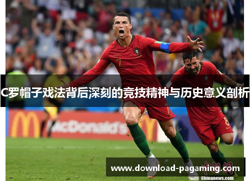C罗帽子戏法背后深刻的竞技精神与历史意义剖析