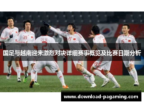 国足与越南迎来激烈对决详细赛事概览及比赛日期分析