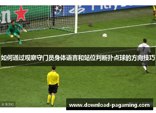 如何通过观察守门员身体语言和站位判断扑点球的方向技巧