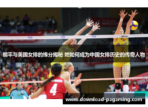 朗平与美国女排的缘分揭秘 她如何成为中国女排历史的传奇人物