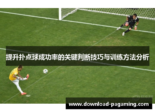 提升扑点球成功率的关键判断技巧与训练方法分析