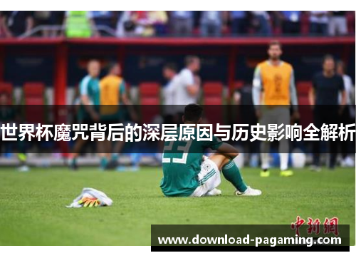 世界杯魔咒背后的深层原因与历史影响全解析