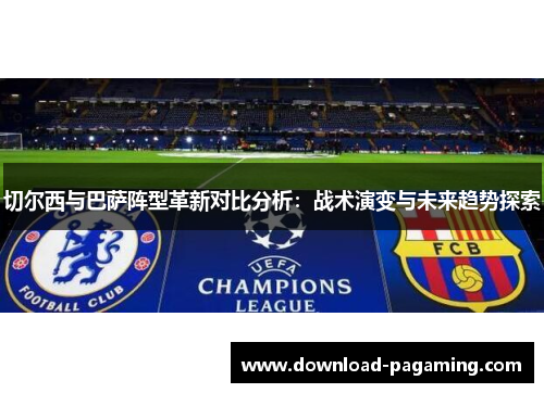 切尔西与巴萨阵型革新对比分析：战术演变与未来趋势探索