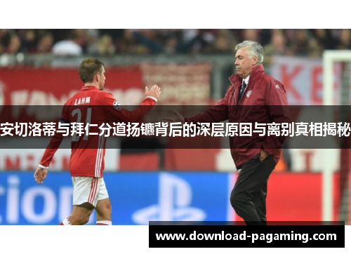 安切洛蒂与拜仁分道扬镳背后的深层原因与离别真相揭秘