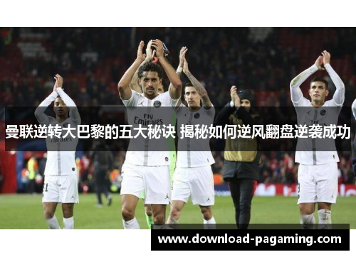 曼联逆转大巴黎的五大秘诀 揭秘如何逆风翻盘逆袭成功