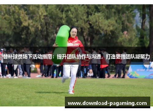 替补球员场下活动指南：提升团队协作与沟通，打造更强团队凝聚力