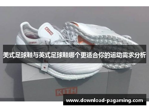 美式足球鞋与英式足球鞋哪个更适合你的运动需求分析