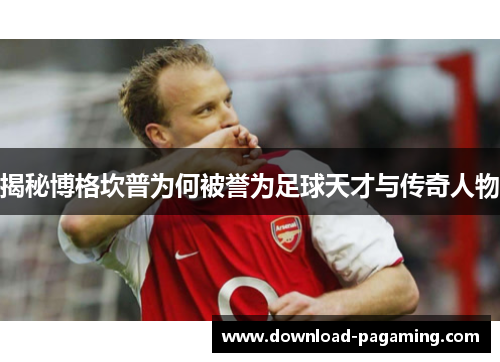 揭秘博格坎普为何被誉为足球天才与传奇人物